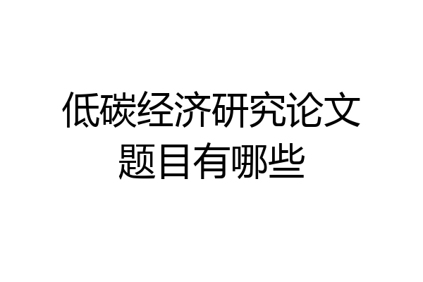 低碳经济研究论文题目有哪些