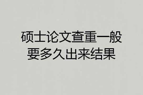硕士论文查重一般要多久出来结果