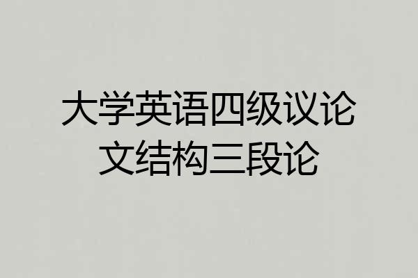 大学英语四级议论文结构三段论