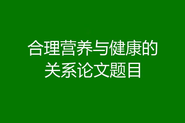 合理营养与健康的关系论文题目