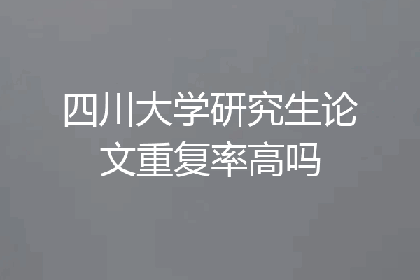 四川大学研究生论文重复率高吗