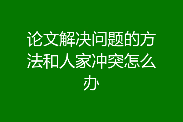 论文解决问题的方法和人家冲突怎么办