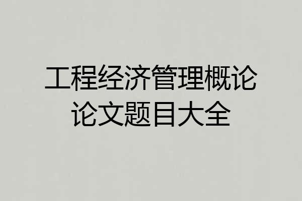 工程经济管理概论论文题目大全