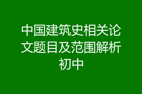 中国建筑史相关论文题目及范围解析初中