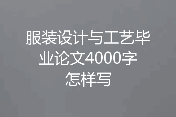 服装设计与工艺毕业论文4000字怎样写