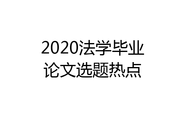 2020法学毕业论文选题热点