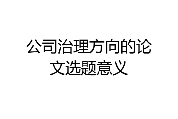 公司治理方向的论文选题意义
