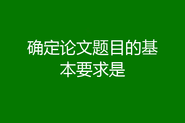 确定论文题目的基本要求是