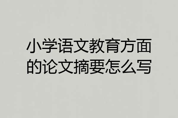 小学语文教育方面的论文摘要怎么写