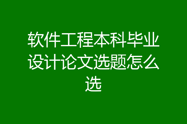 软件工程本科毕业设计论文选题怎么选