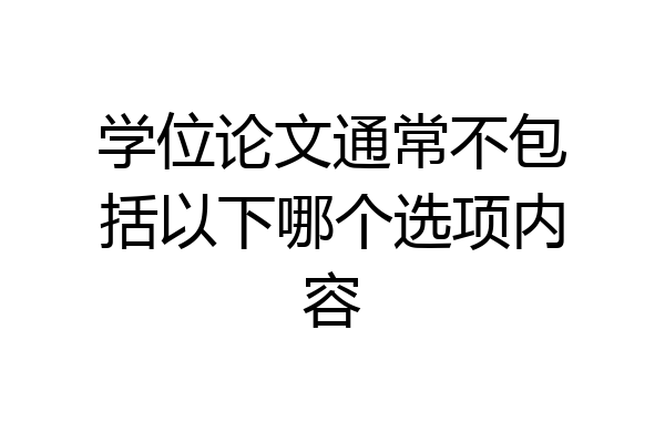 学位论文通常不包括以下哪个选项内容