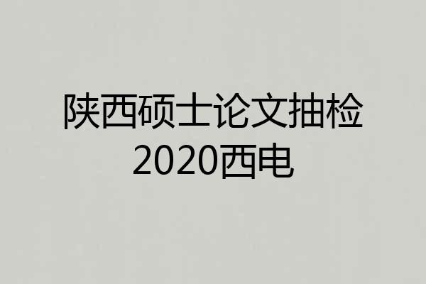 陕西硕士论文抽检2020西电