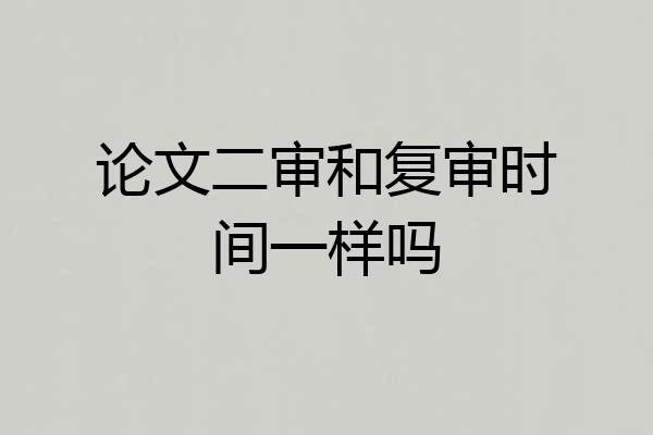 论文二审和复审时间一样吗