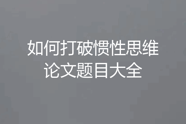如何打破惯性思维论文题目大全