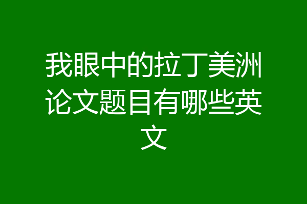 我眼中的拉丁美洲论文题目有哪些英文