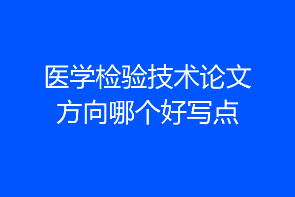 医学检验技术论文方向哪个好写点