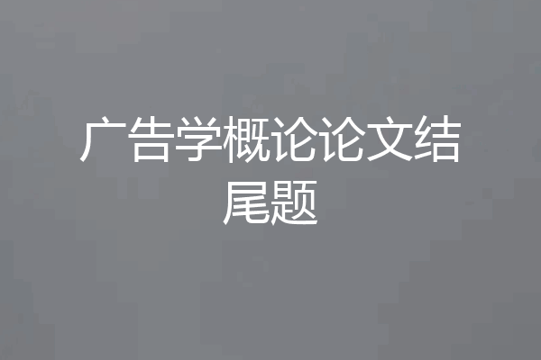 广告学概论论文结尾题