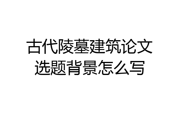 古代陵墓建筑论文选题背景怎么写