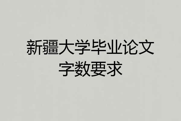 新疆大学毕业论文字数要求