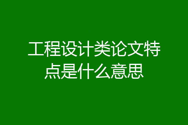 工程设计类论文特点是什么意思