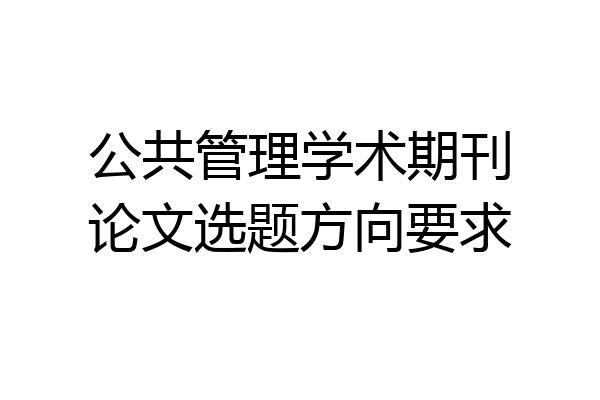 公共管理学术期刊论文选题方向要求