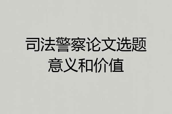 司法警察论文选题意义和价值