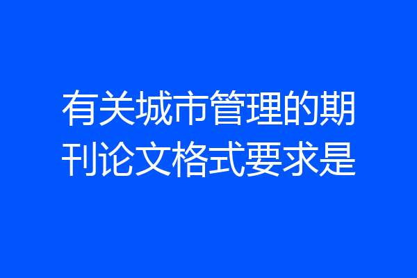 有关城市管理的期刊论文格式要求是