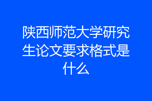 陕西师范大学研究生论文要求格式是什么