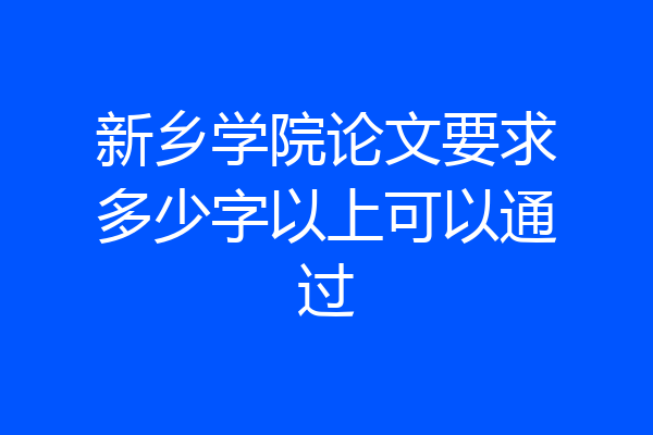 新乡学院论文要求多少字以上可以通过
