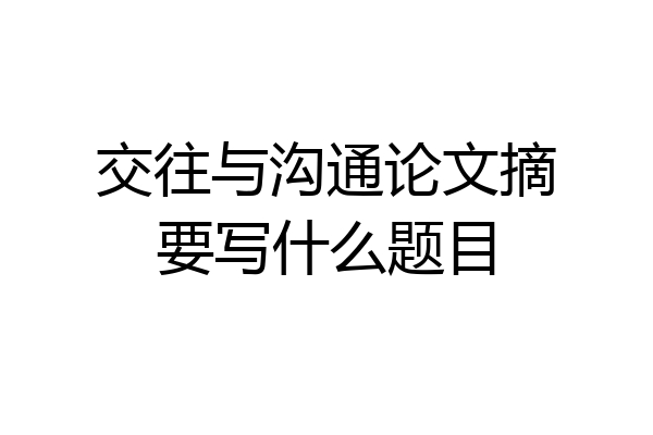 交往与沟通论文摘要写什么题目