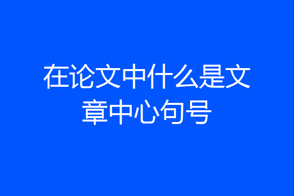 在论文中什么是文章中心句号
