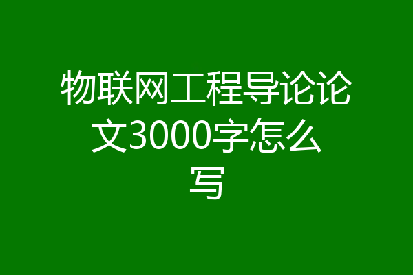 物联网工程导论论文3000字怎么写