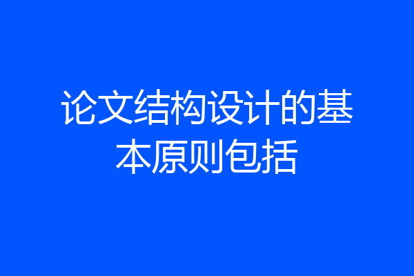 论文结构设计的基本原则包括