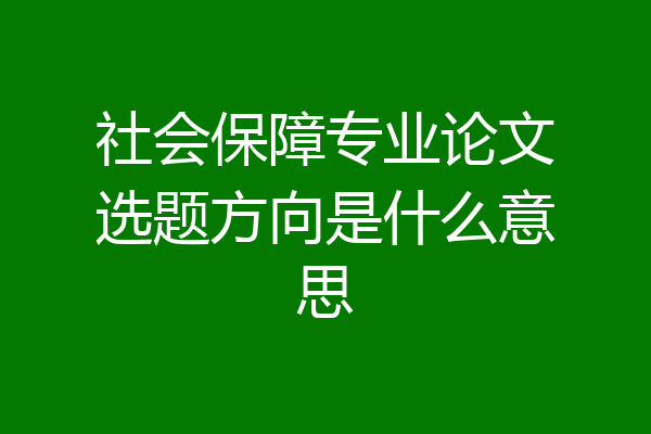 社会保障专业论文选题方向是什么意思