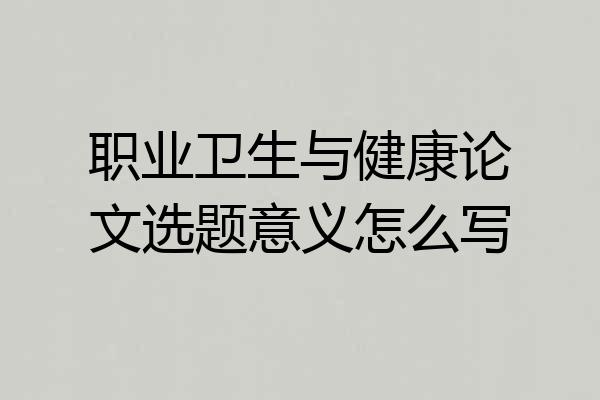 职业卫生与健康论文选题意义怎么写