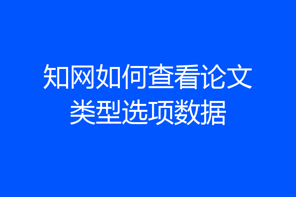 知网如何查看论文类型选项数据