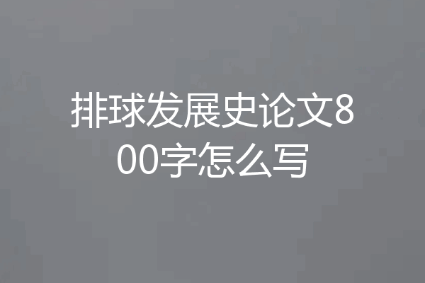 排球发展史论文800字怎么写