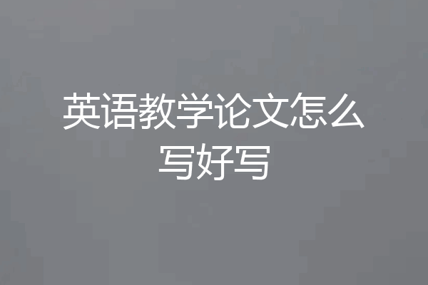 英语教学论文怎么写好写