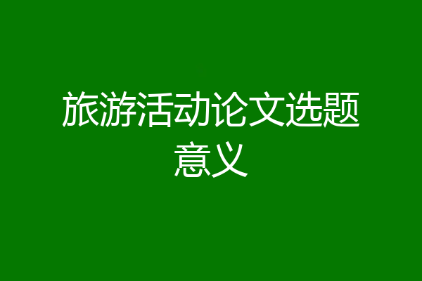 旅游活动论文选题意义