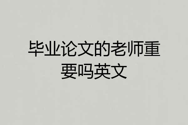 毕业论文的老师重要吗英文