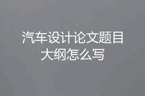 汽车设计论文题目大纲怎么写