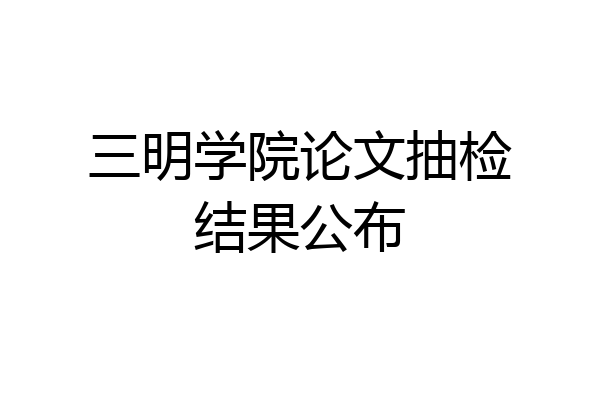 三明学院论文抽检结果公布