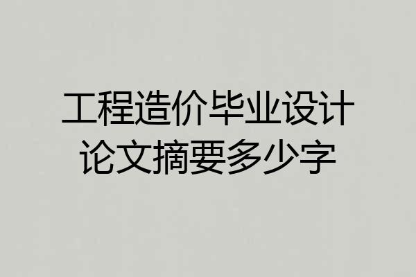 工程造价毕业设计论文摘要多少字
