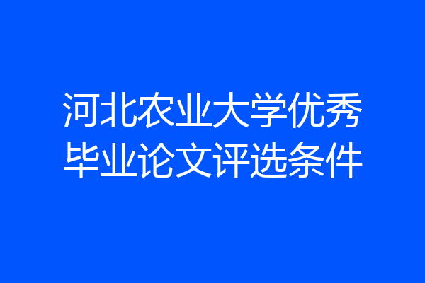 河北农业大学优秀毕业论文评选条件