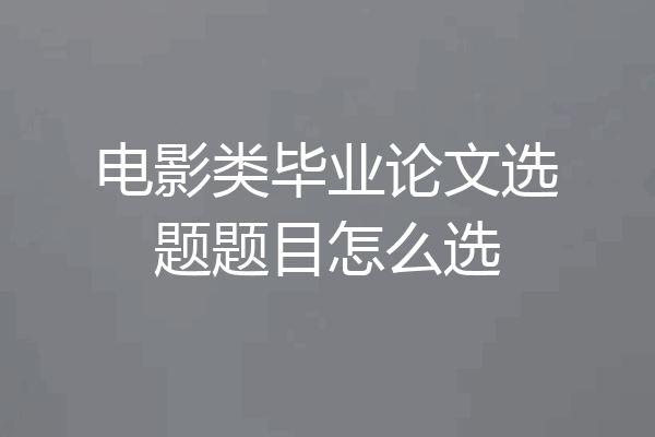 电影类毕业论文选题题目怎么选