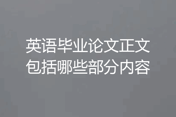 英语毕业论文正文包括哪些部分内容
