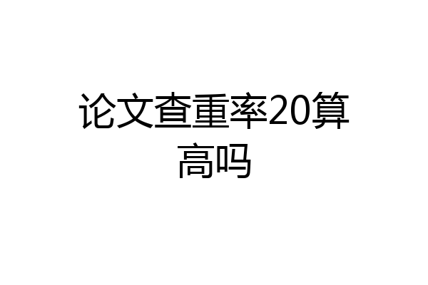 论文查重率20算高吗