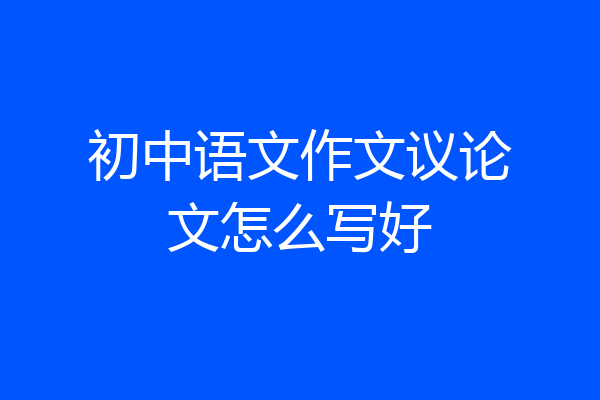 初中语文作文议论文怎么写好