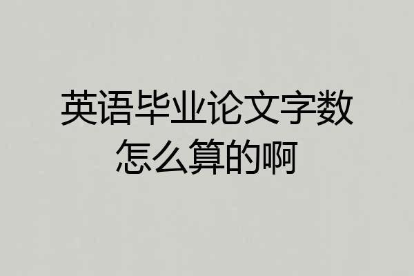 英语毕业论文字数怎么算的啊