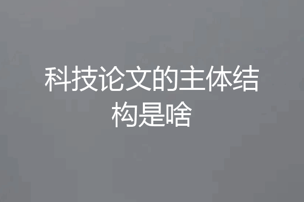 科技论文的主体结构是啥